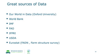 Great sources of Data
28
 Our World in Data (Oxford University)
 World Bank
 IMF
 FAO
 IFPRI
 USDA
 Eurostat (FADN , Farm structure survey)
 