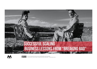 Successfulscaling:what startups can learn fromBreaking Bad bywecreatebridges
is licensed under a Creative Commons Attribution-NonCommercial-ShareAlike 4.0 InternationalLicense.
Successful scaling
BUSINESS LESSONS FROM“BREAKING BAD”
 