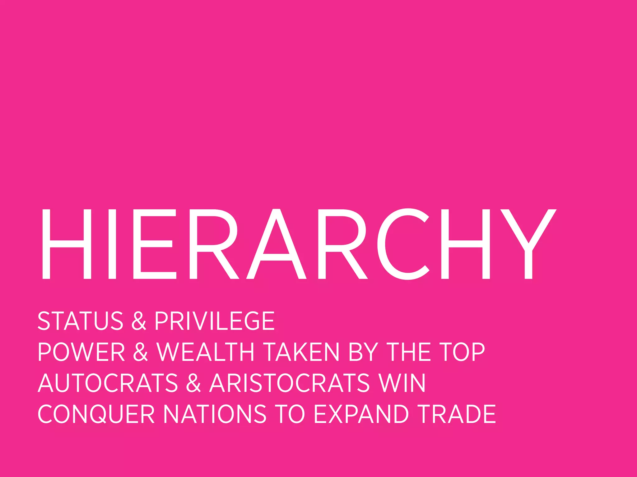 HIERARCHY
STATUS & PRIVILEGE
POWER & WEALTH TAKEN BY THE TOP
AUTOCRATS & ARISTOCRATS WIN
CONQUER NATIONS TO EXPAND TRADE
 