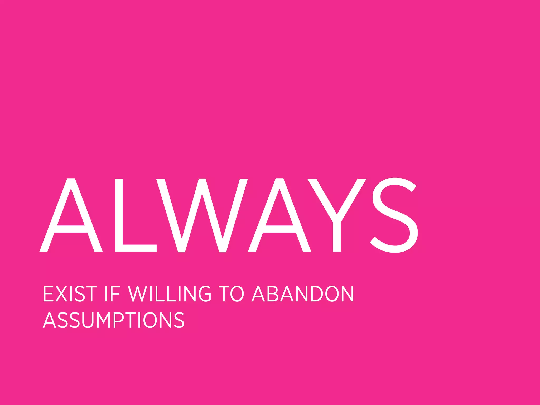 ALWAYS
EXIST IF WILLING TO ABANDON
ASSUMPTIONS
 