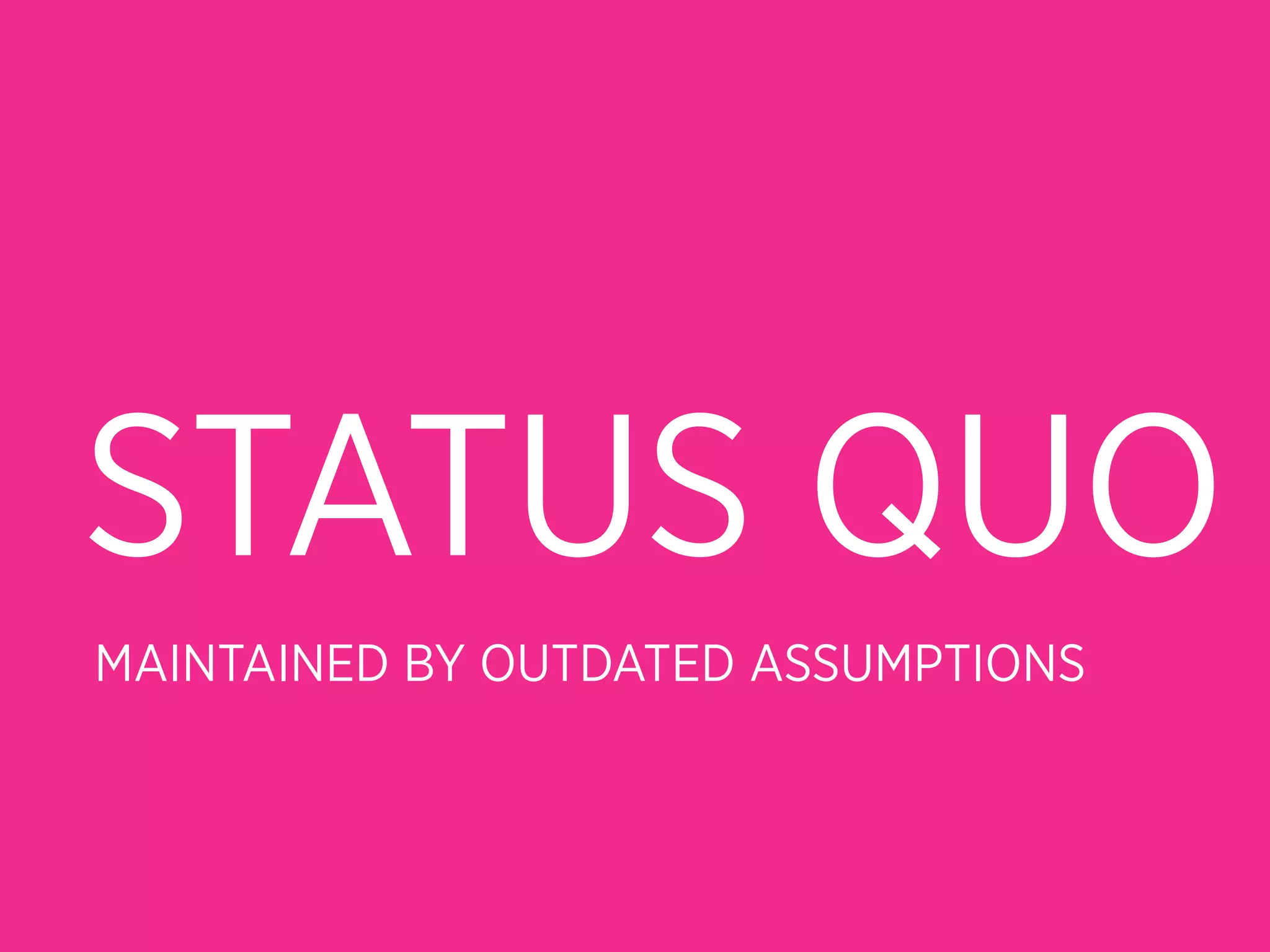STATUS QUO
MAINTAINED BY OUTDATED ASSUMPTIONS
 