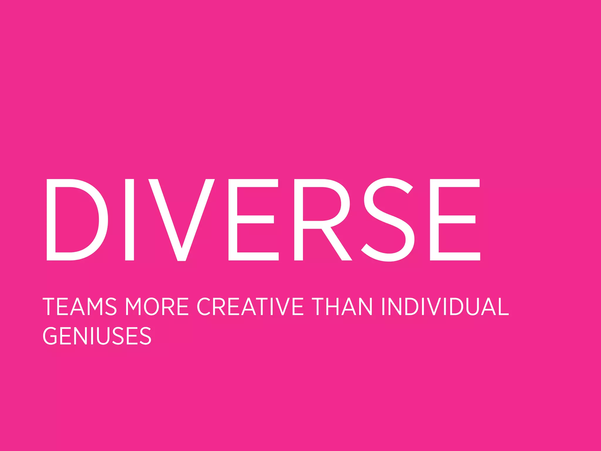 DIVERSE
TEAMS MORE CREATIVE THAN INDIVIDUAL
GENIUSES
 