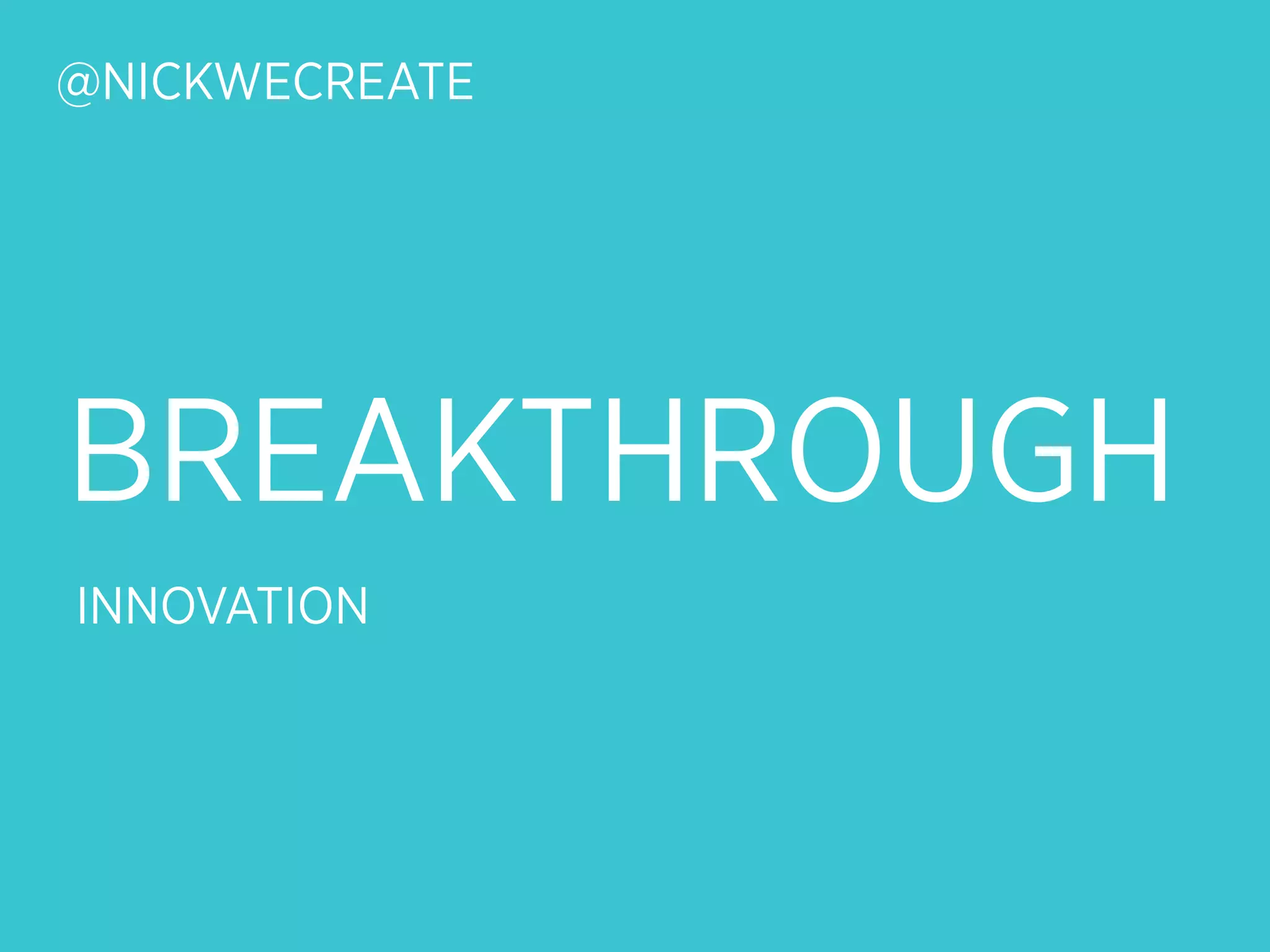 @NICKWECREATE




BREAKTHROUGH
INNOVATION
 
