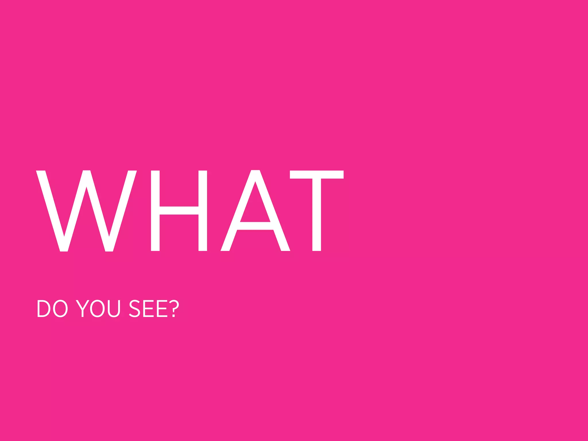 WHAT
DO YOU SEE?
 