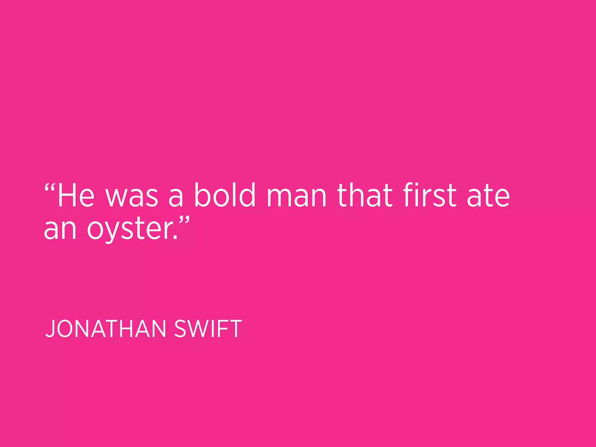 “He was a bold man that ﬁrst ate
an oyster.”

JONATHAN SWIFT
 