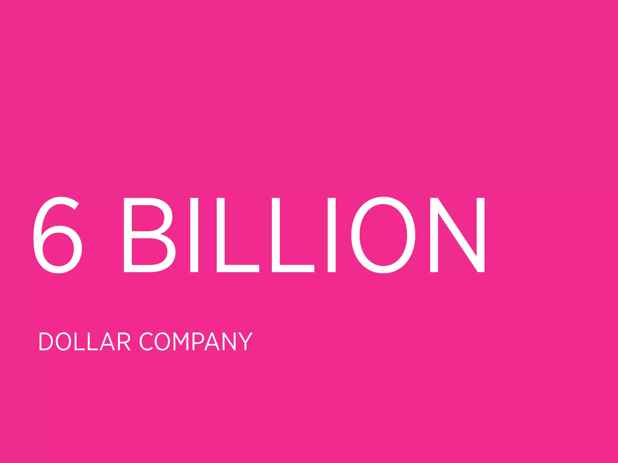 6 BILLION
DOLLAR COMPANY
 