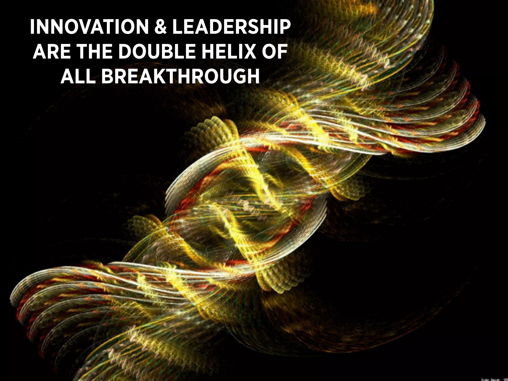 INNOVATION & LEADERSHIP
ARE THE DOUBLE HELIX OF
   ALL BREAKTHROUGH
 