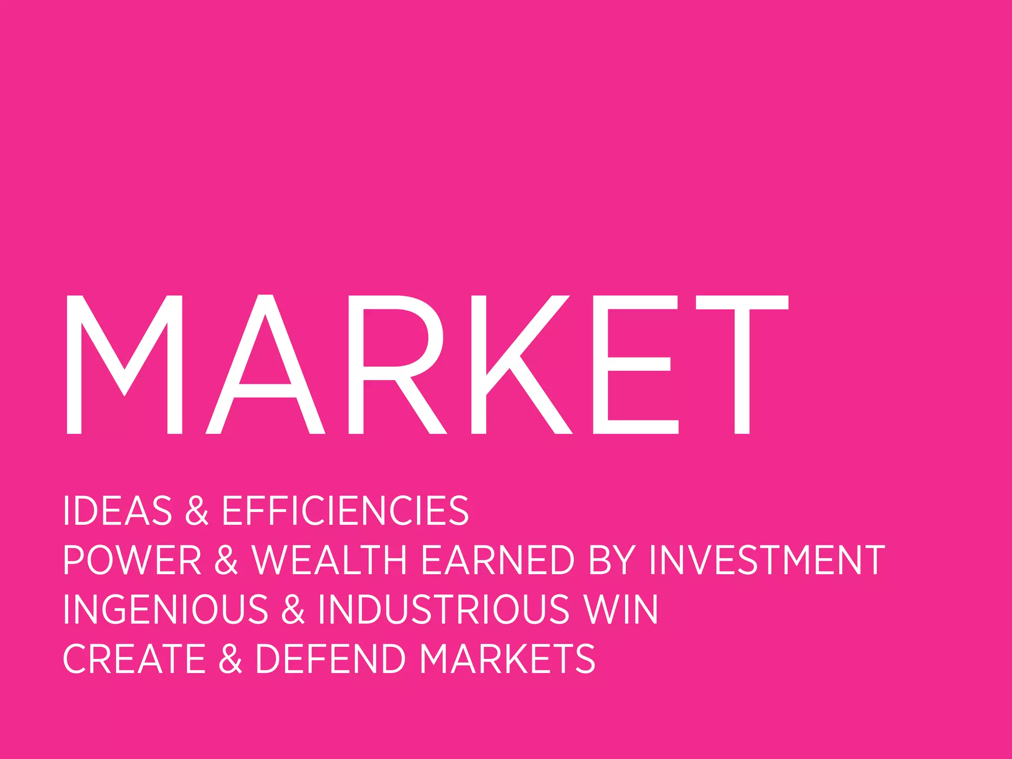 MARKET
IDEAS & EFFICIENCIES
POWER & WEALTH EARNED BY INVESTMENT
INGENIOUS & INDUSTRIOUS WIN
CREATE & DEFEND MARKETS
 