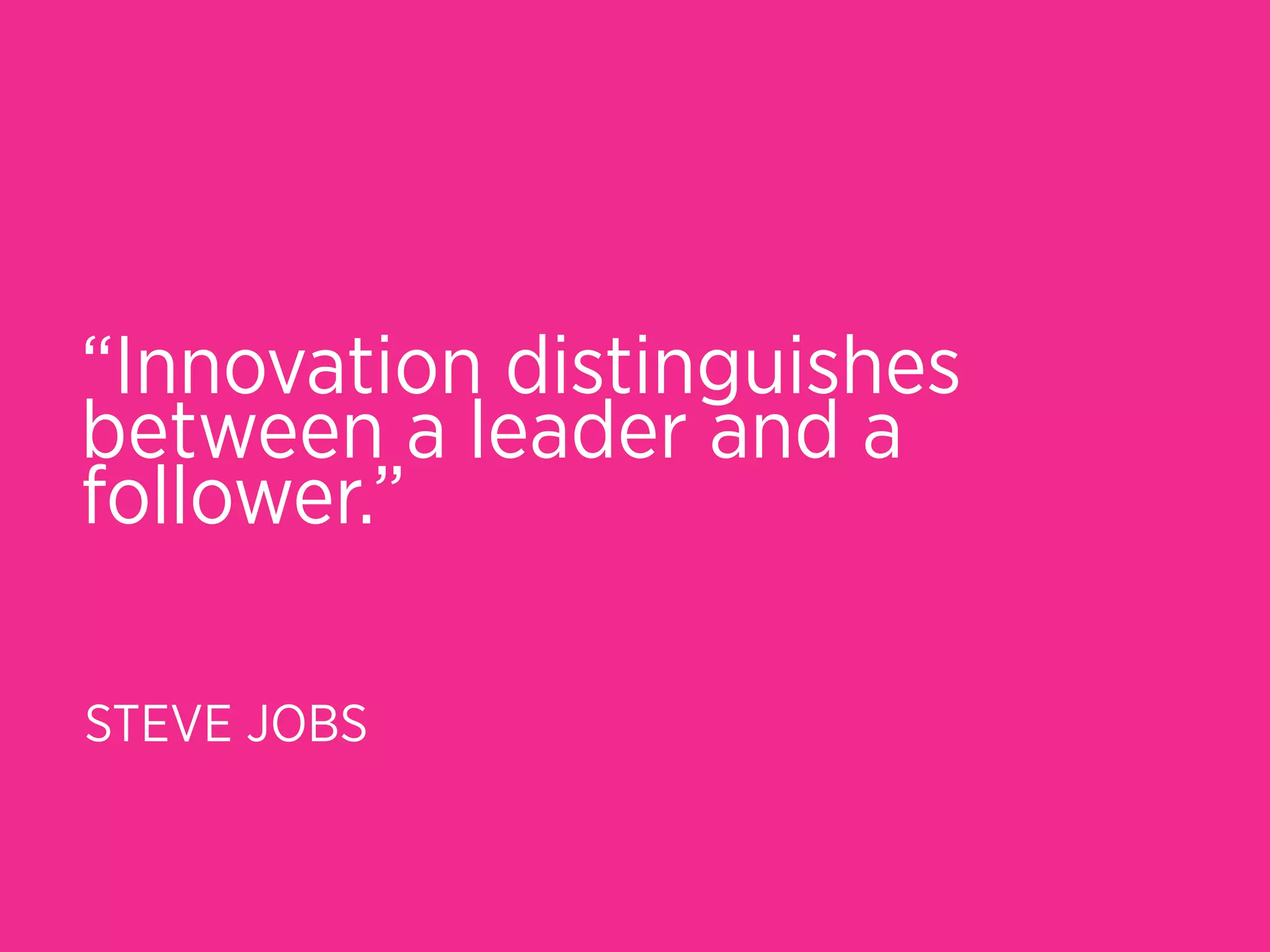 “Innovation distinguishes
between a leader and a
follower.”

STEVE JOBS
 
