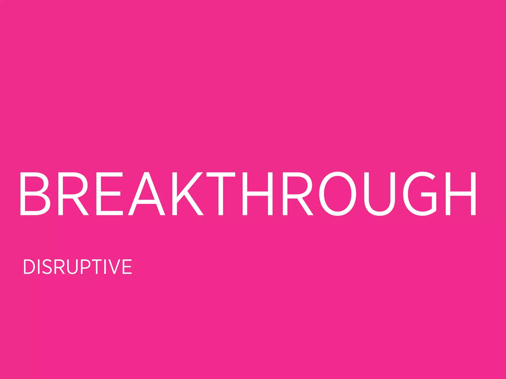 BREAKTHROUGH
DISRUPTIVE
 