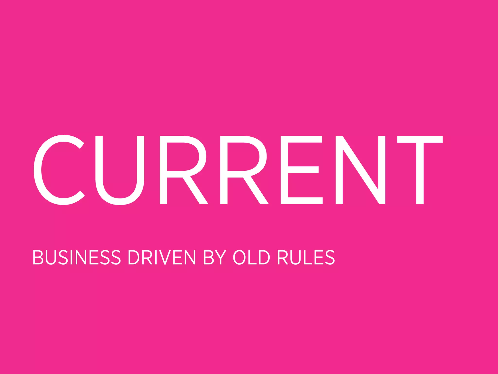 CURRENT
BUSINESS DRIVEN BY OLD RULES
 