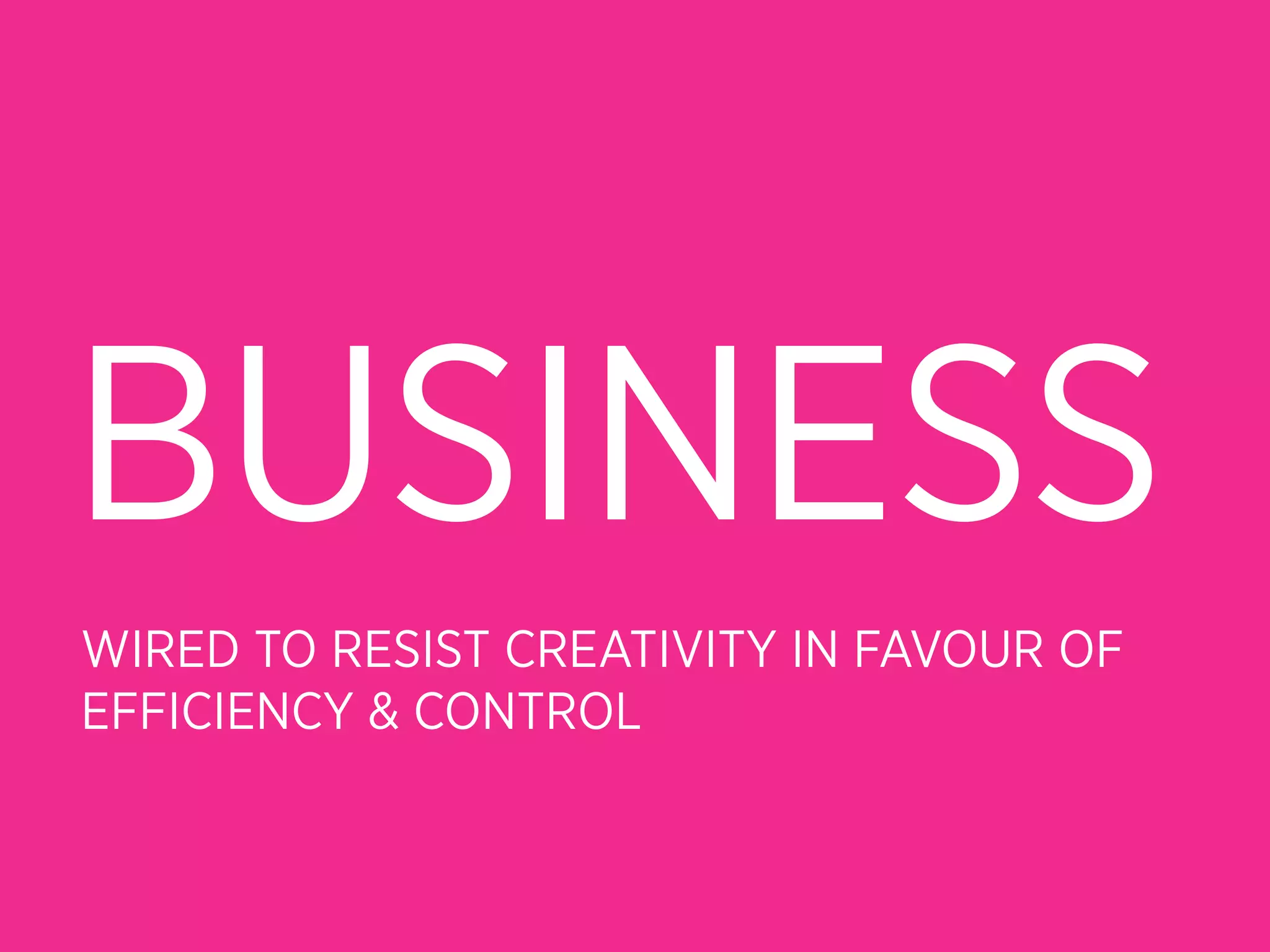 BUSINESS
WIRED TO RESIST CREATIVITY IN FAVOUR OF
EFFICIENCY & CONTROL
 