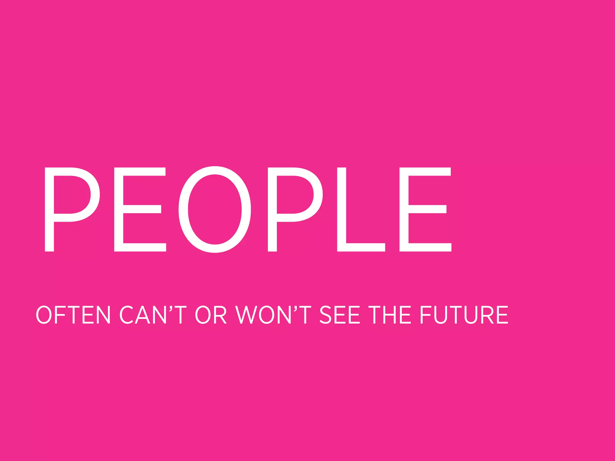 PEOPLE
OFTEN CAN’T OR WON’T SEE THE FUTURE
 