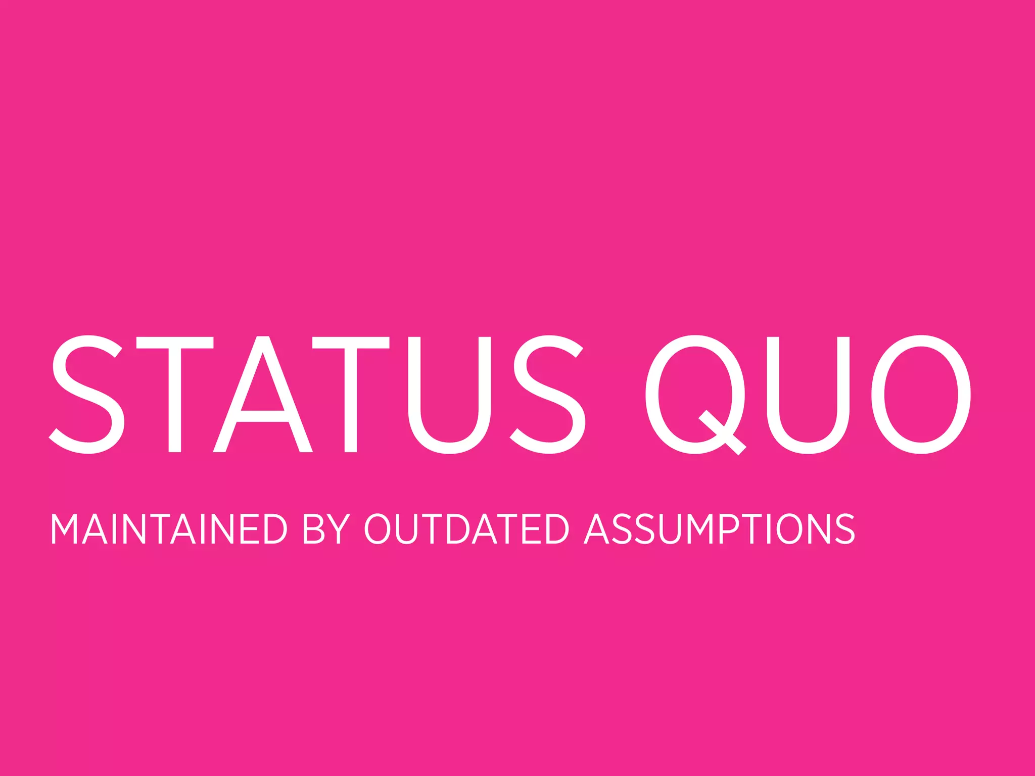 STATUS QUO
MAINTAINED BY OUTDATED ASSUMPTIONS
 