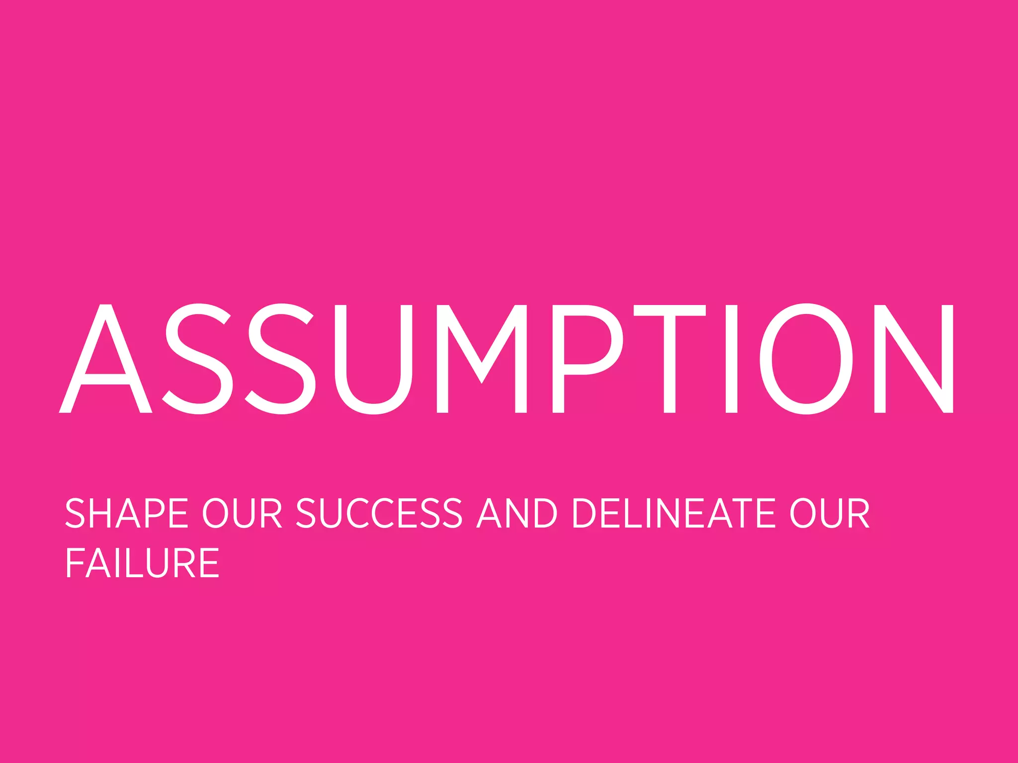 ASSUMPTION
SHAPE OUR SUCCESS AND DELINEATE OUR
FAILURE
 