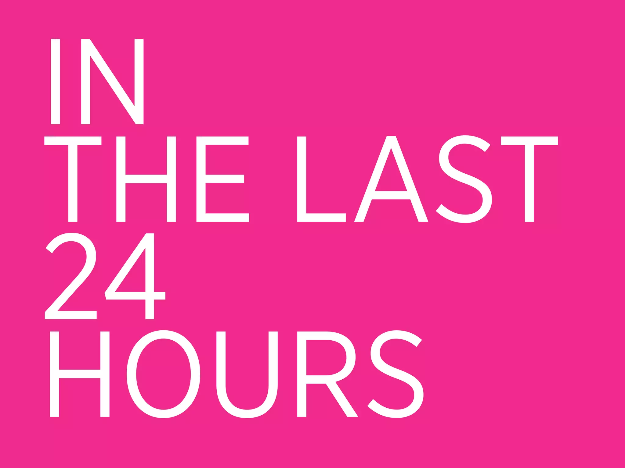 IN
THE LAST
24
HOURS
 