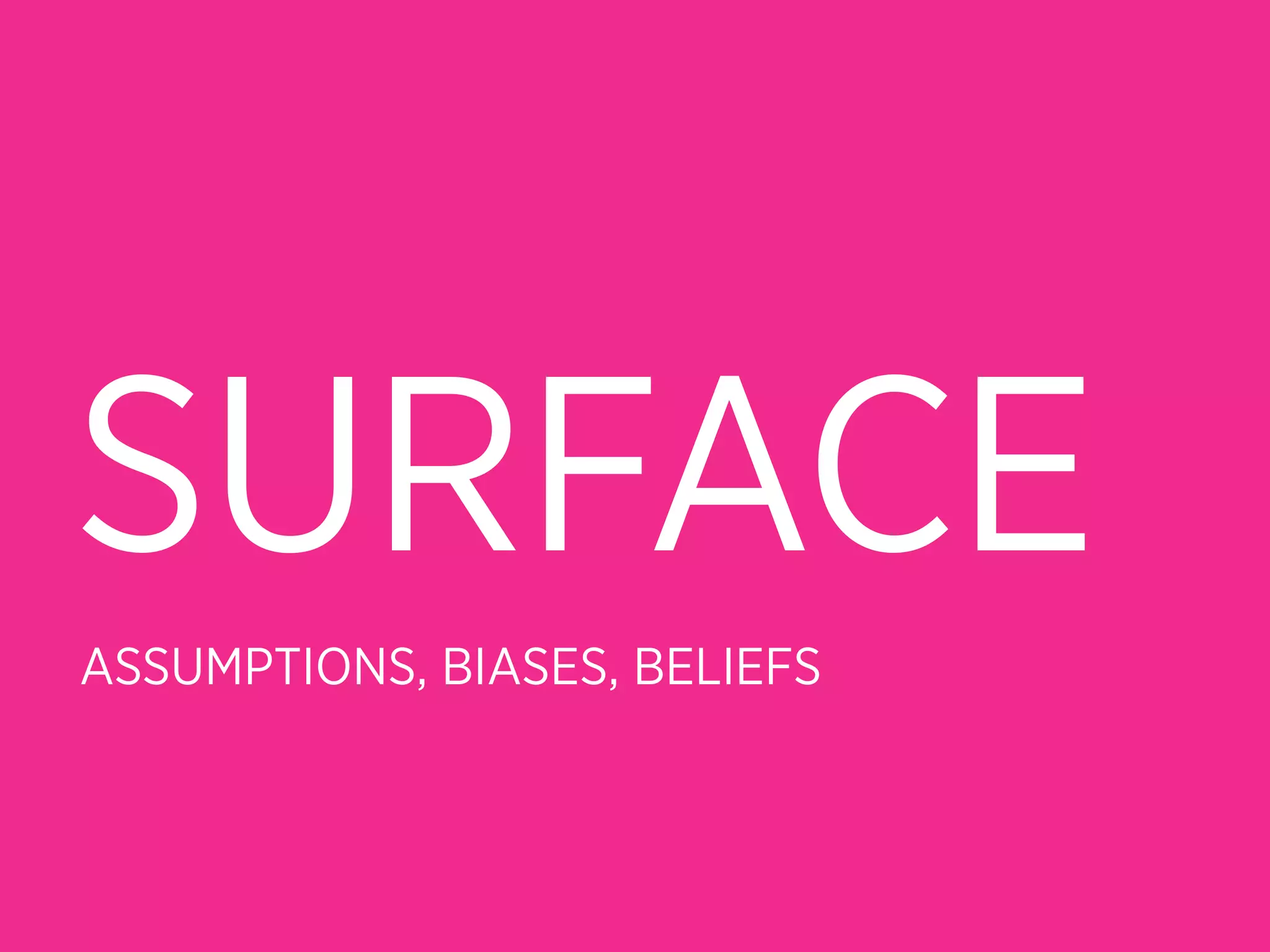 SURFACE
ASSUMPTIONS, BIASES, BELIEFS
 