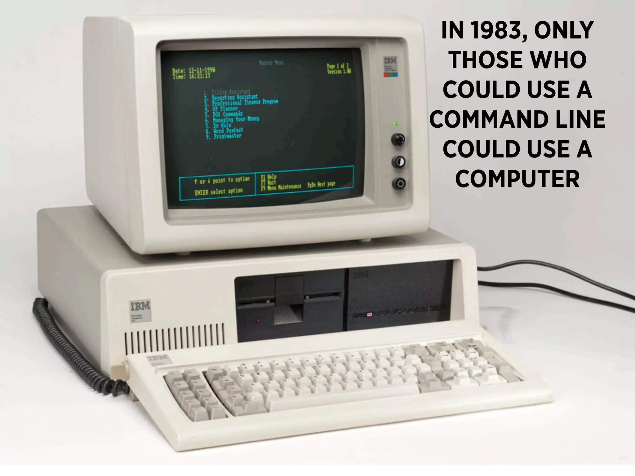 IN 1983, ONLY
  THOSE WHO
 COULD USE A
COMMAND LINE
 COULD USE A
   COMPUTER
 