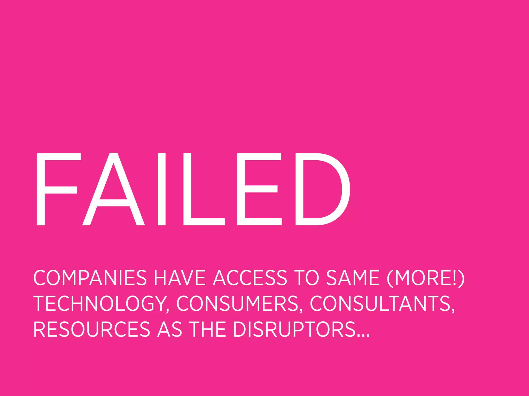 FAILED
COMPANIES HAVE ACCESS TO SAME (MORE!)
TECHNOLOGY, CONSUMERS, CONSULTANTS,
RESOURCES AS THE DISRUPTORS...
 