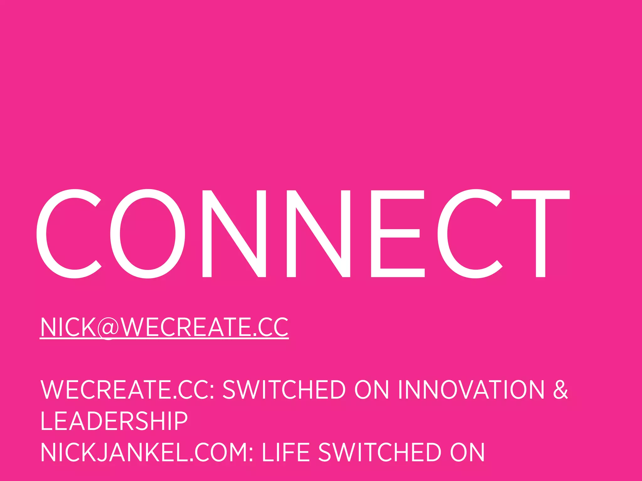 CONNECT
NICK@WECREATE.CC

WECREATE.CC: SWITCHED ON INNOVATION &
LEADERSHIP
NICKJANKEL.COM: LIFE SWITCHED ON
 