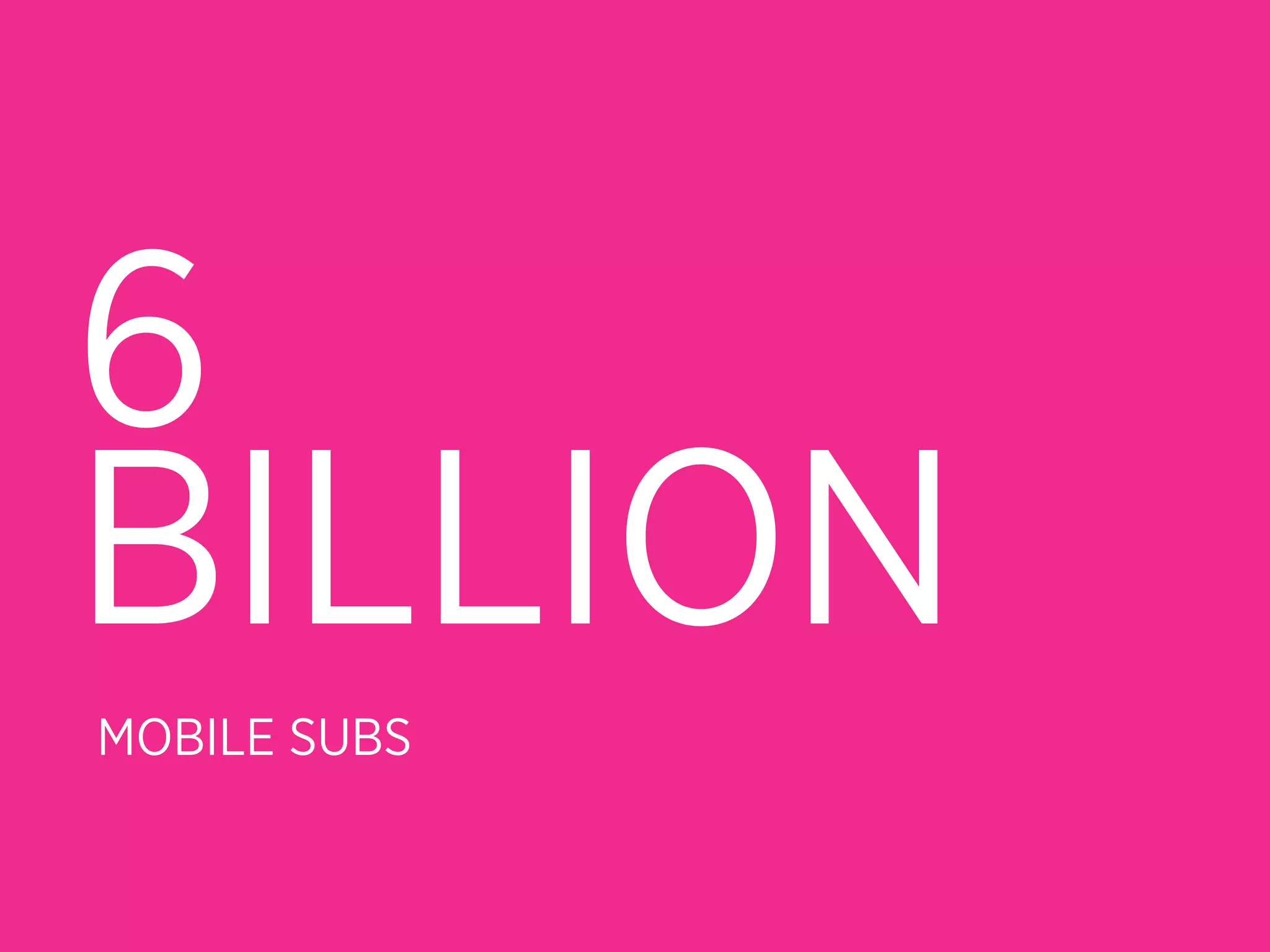 6
BILLION
MOBILE SUBS
 