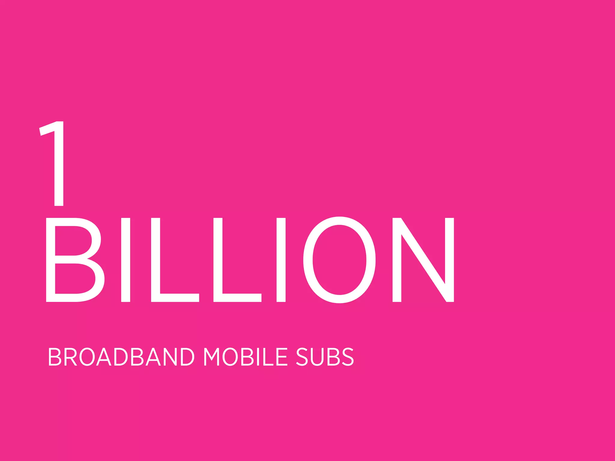 1
BILLION
BROADBAND MOBILE SUBS
 