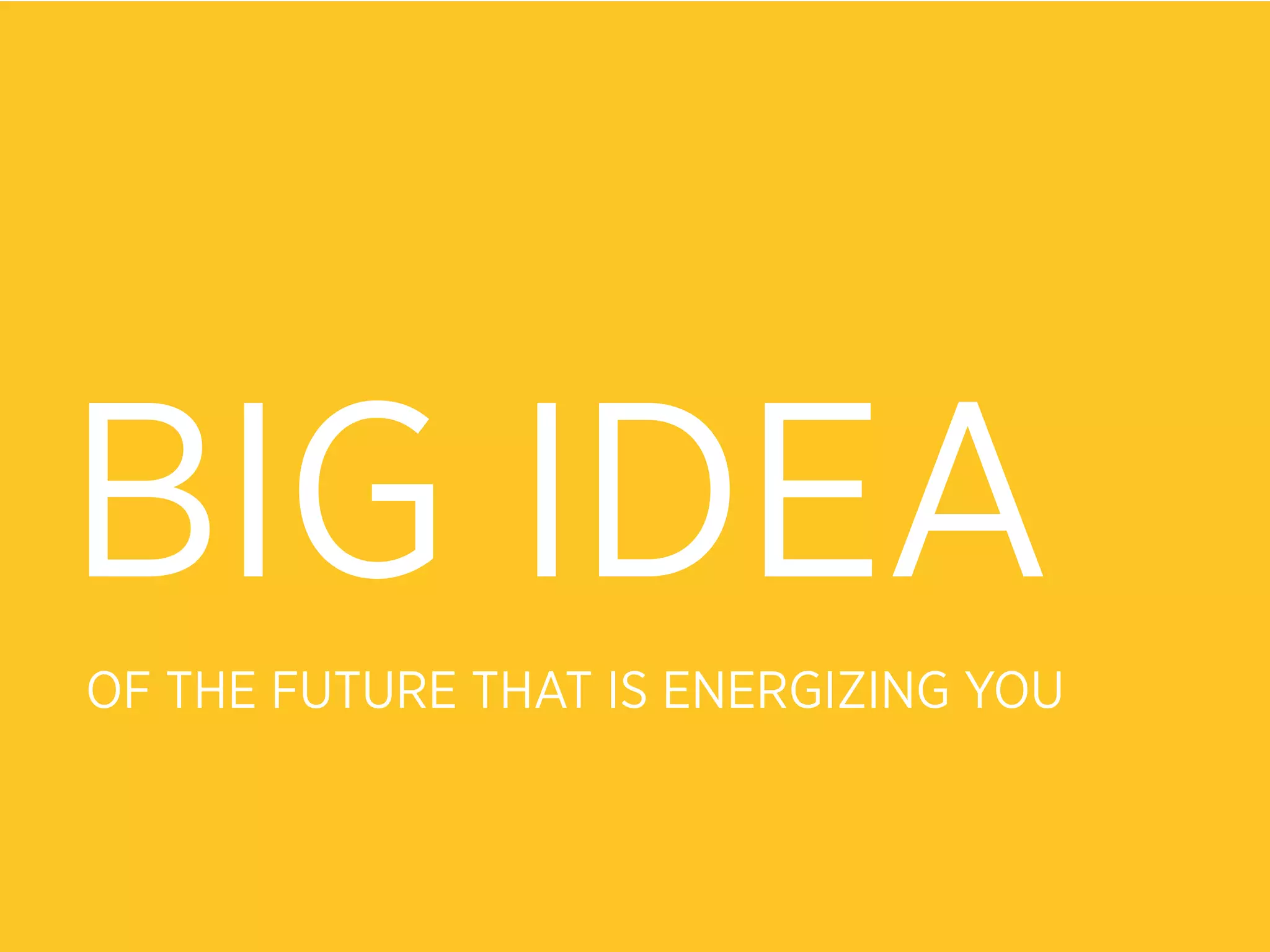 BIG IDEA
OF THE FUTURE THAT IS ENERGIZING YOU
 