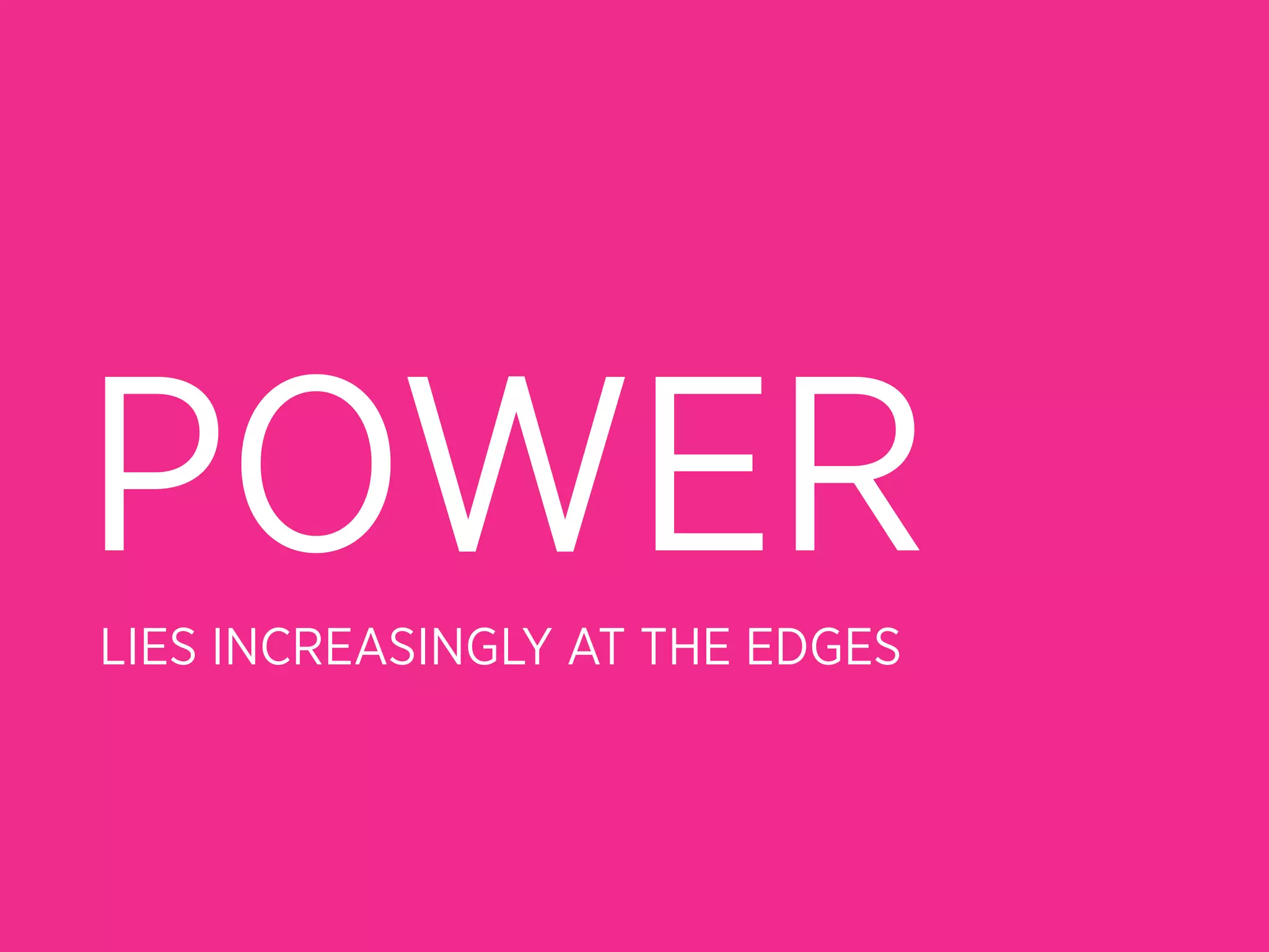 POWER
LIES INCREASINGLY AT THE EDGES
 