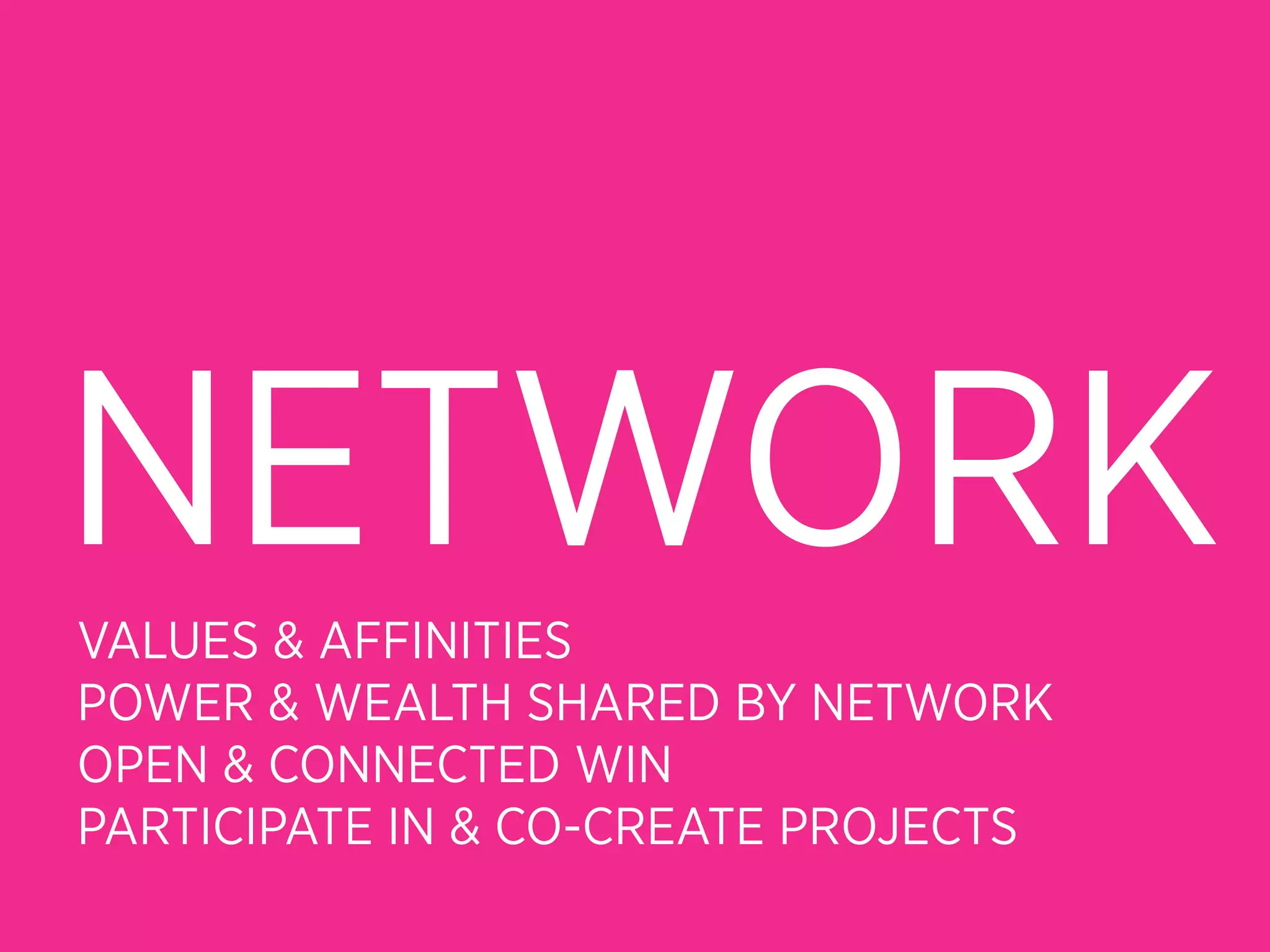 NETWORK
VALUES & AFFINITIES
POWER & WEALTH SHARED BY NETWORK
OPEN & CONNECTED WIN
PARTICIPATE IN & CO-CREATE PROJECTS
 