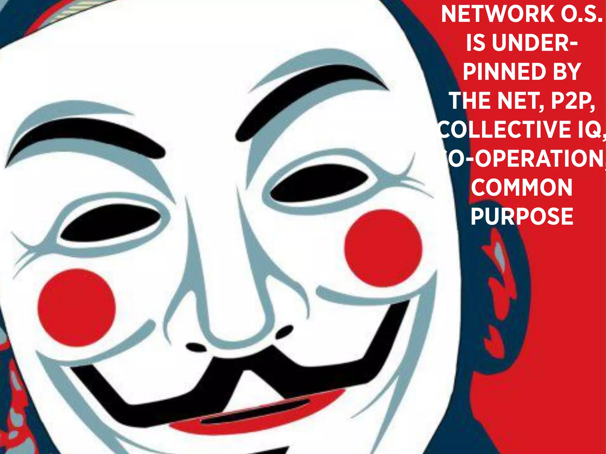 NETWORK O.S.
   IS UNDER-
  PINNED BY
 THE NET, P2P,
COLLECTIVE IQ,
CO-OPERATION,
    COMMON
    PURPOSE
 