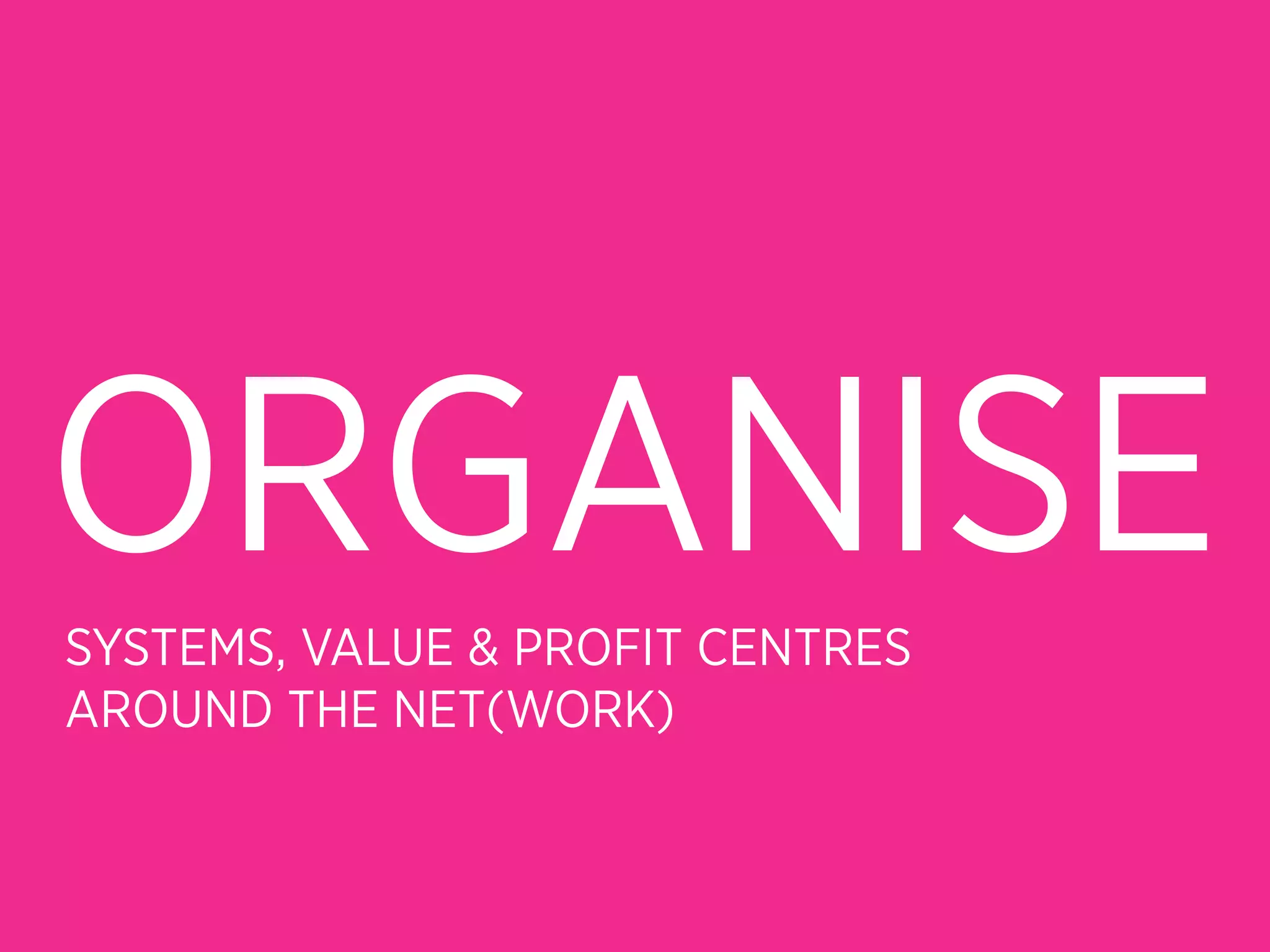 ORGANISE
SYSTEMS, VALUE & PROFIT CENTRES
AROUND THE NET(WORK)
 