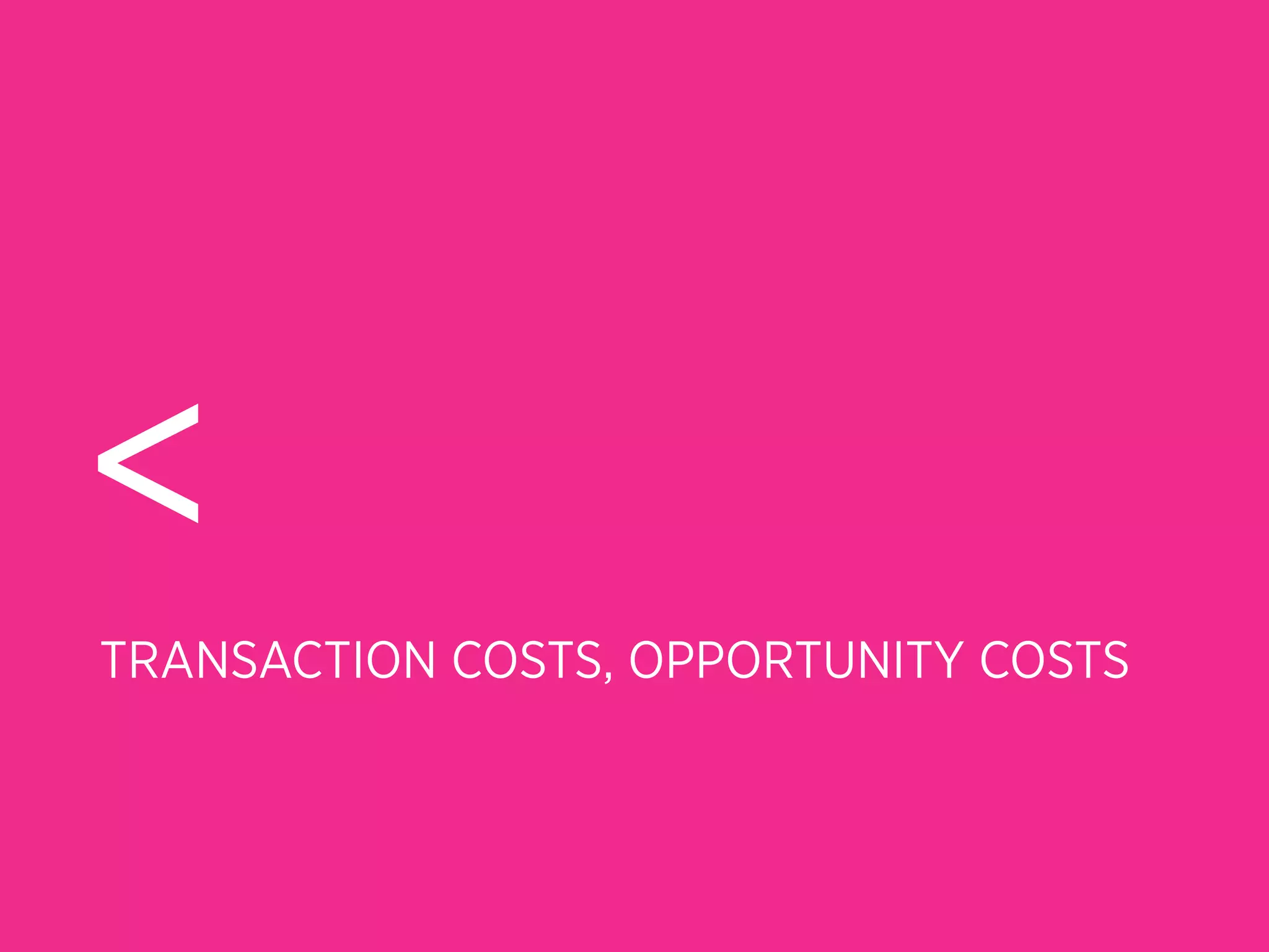 <
TRANSACTION COSTS, OPPORTUNITY COSTS
 