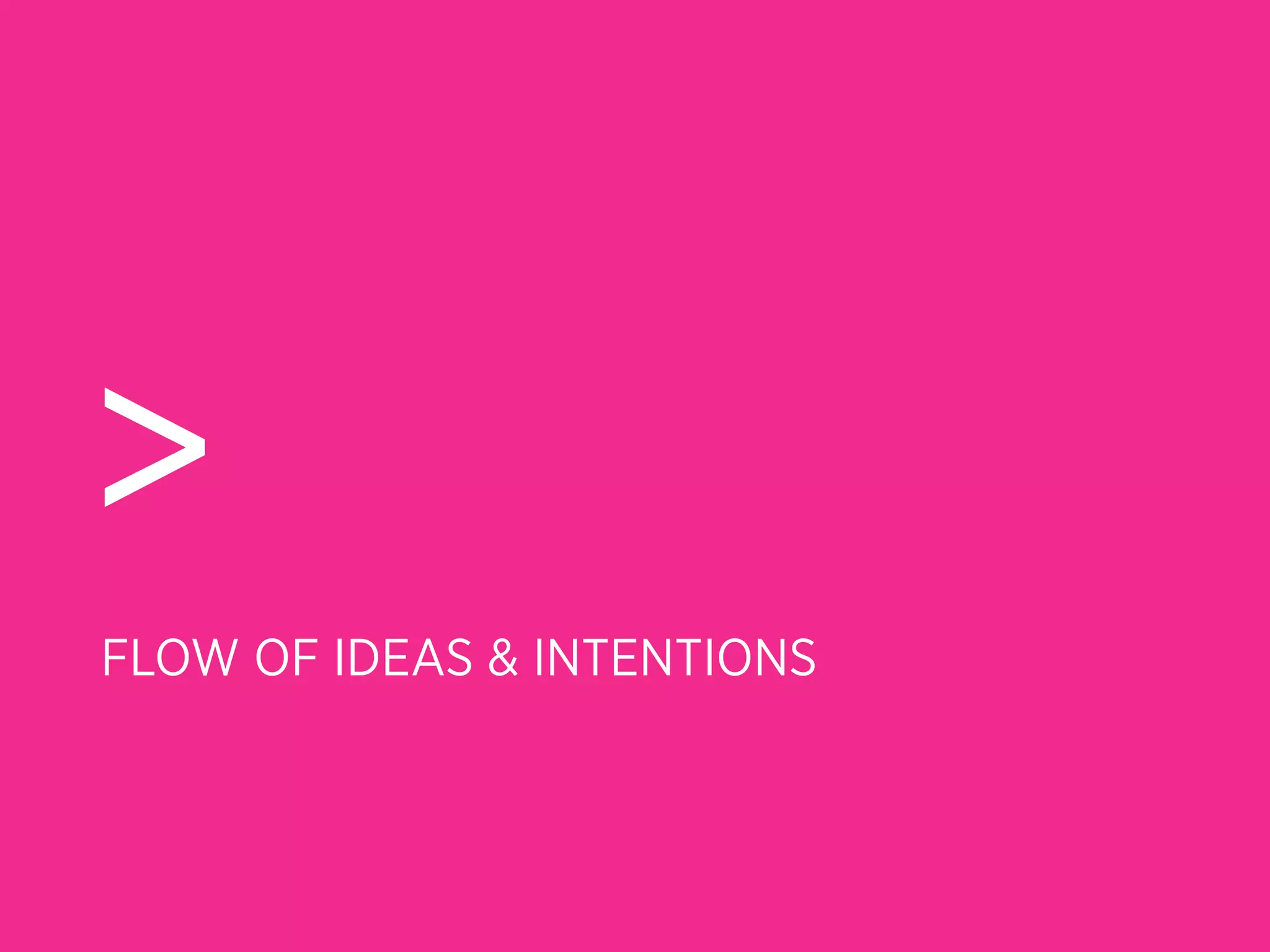 >
FLOW OF IDEAS & INTENTIONS
 