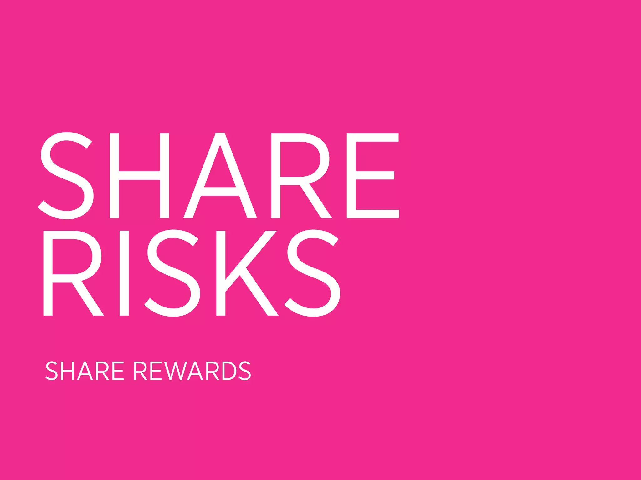 SHARE
RISKS
SHARE REWARDS
 