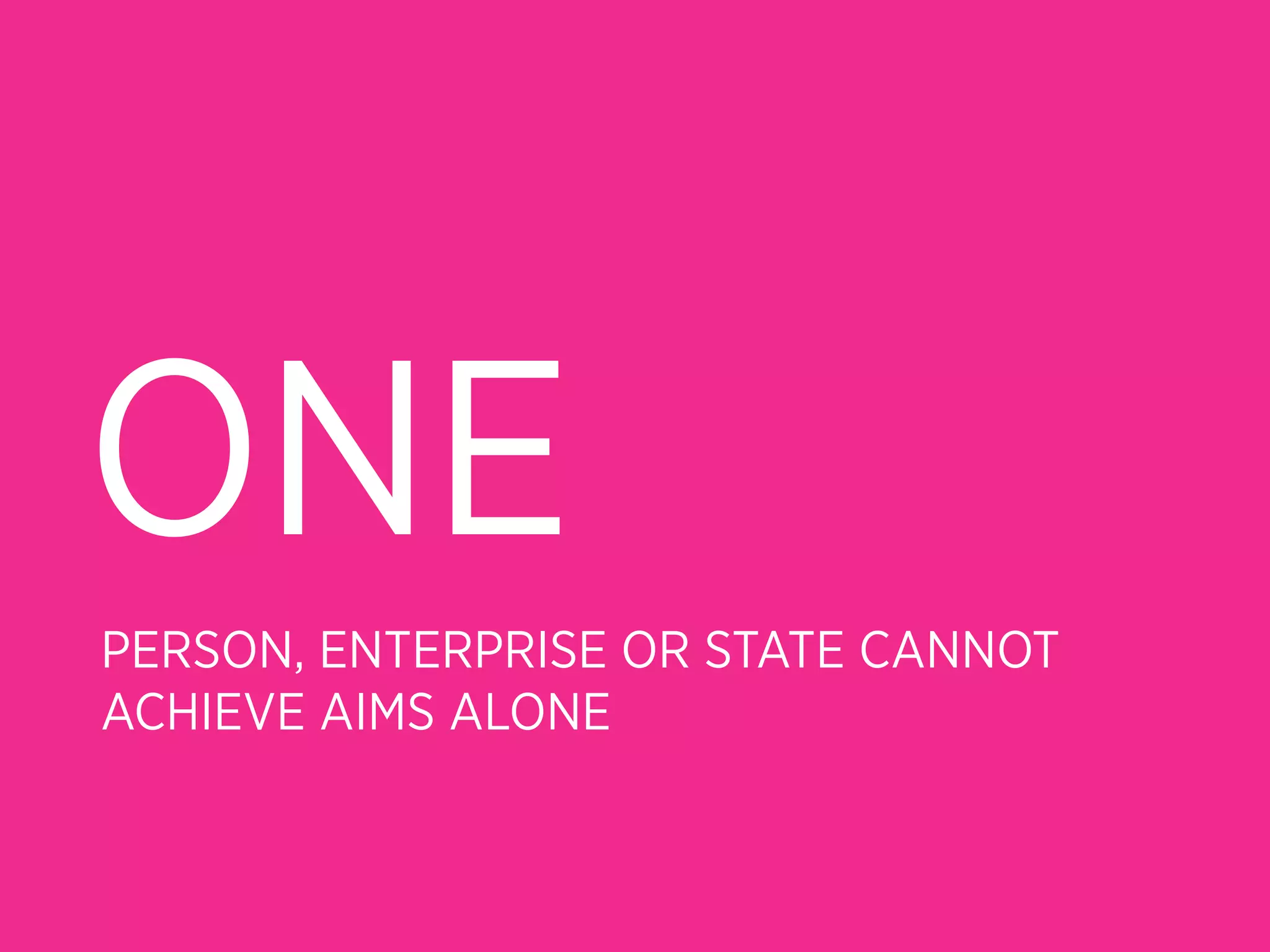 ONE
PERSON, ENTERPRISE OR STATE CANNOT
ACHIEVE AIMS ALONE
 