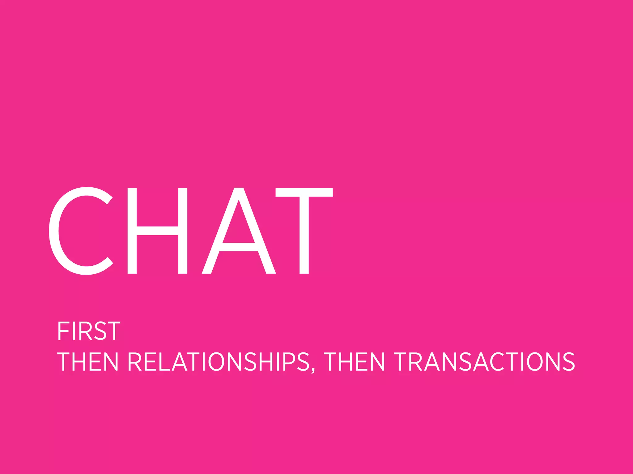 CHAT
FIRST
THEN RELATIONSHIPS, THEN TRANSACTIONS
 