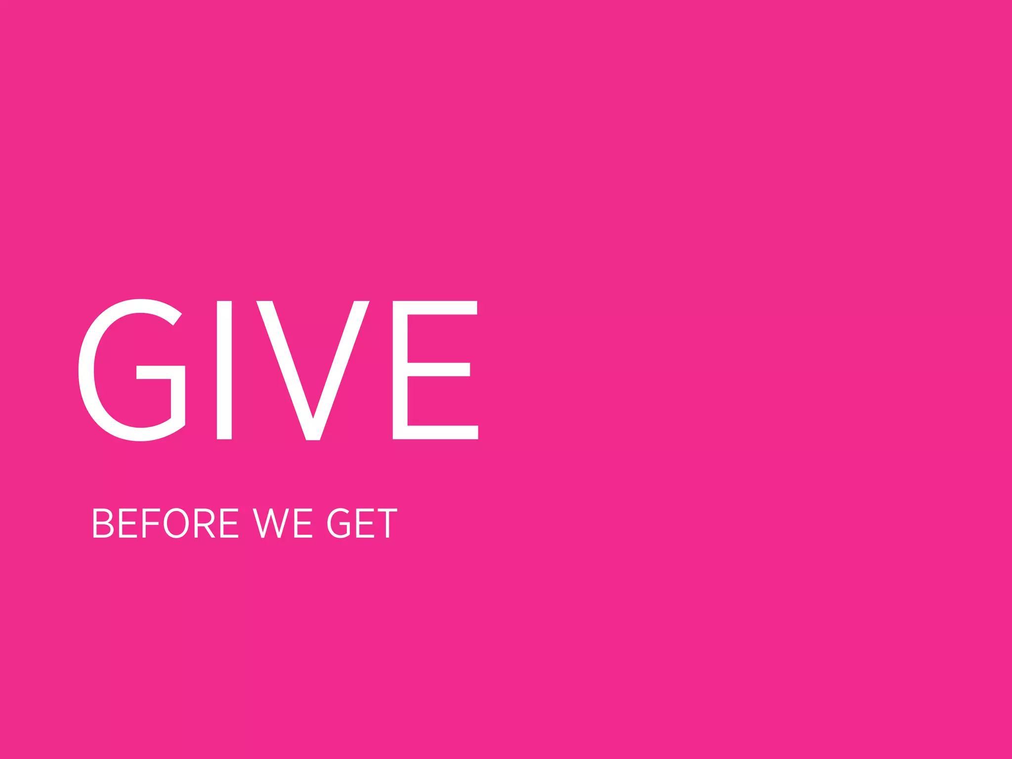 GIVE
BEFORE WE GET
 