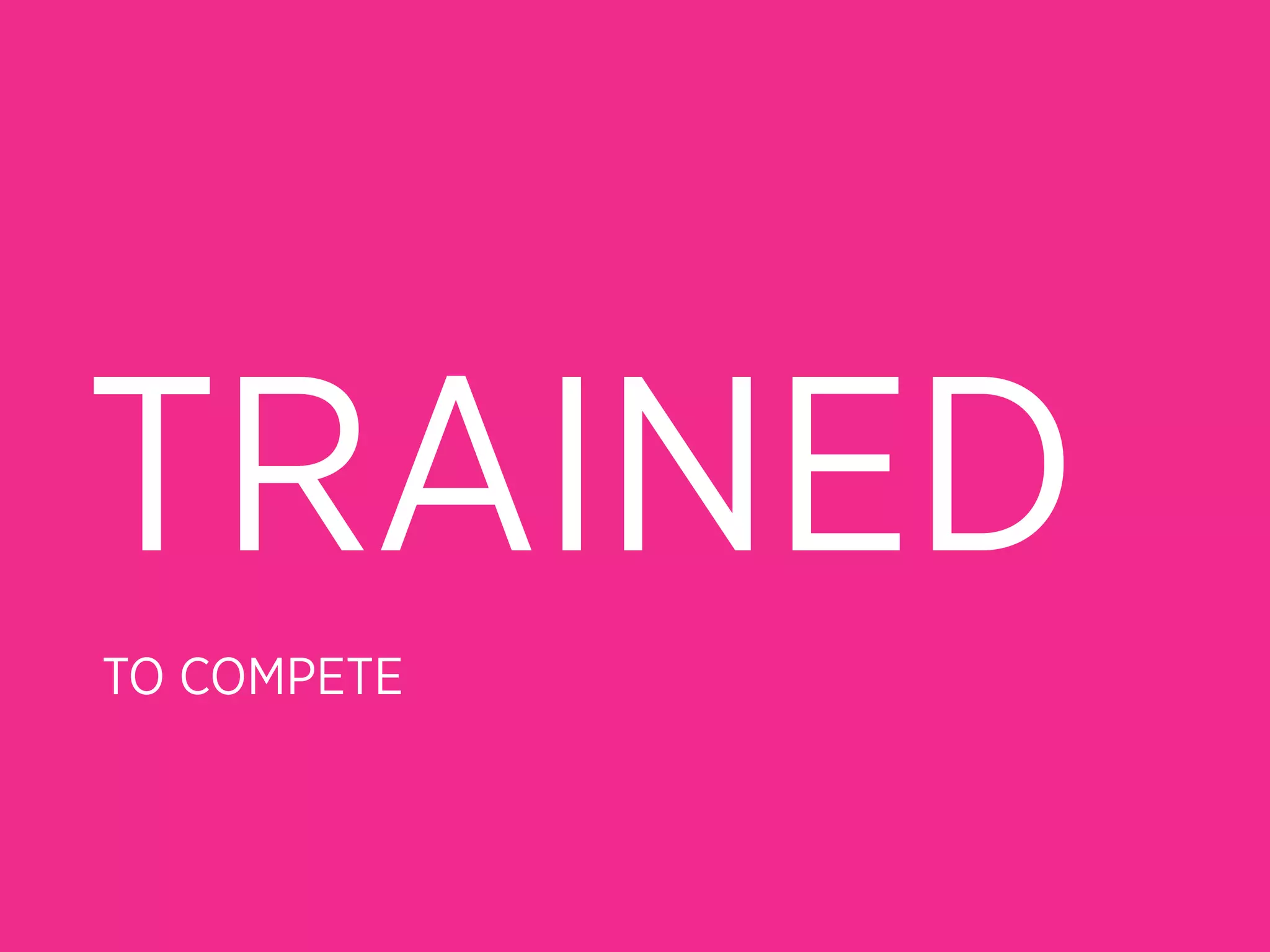 TRAINED
TO COMPETE
 