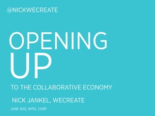 @NICKWECREATE




OPENING
UP
 TO THE COLLABORATIVE ECONOMY

 NICK JANKEL, WECREATE
JUNE 2012, INTEL CORP
 