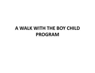 A WALK WITH THE BOY CHILD
PROGRAM
A WALK WITH THE BOY CHILD
PROGRAM
 
