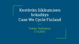 Kestävän liikkumisen
brändäys
Case We Cycle Finland
Teemu Tenhunen
17.3.2016
 