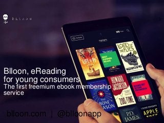 1
1
blloon.com | @blloonapp
Blloon, eReading
for young consumers
The first freemium ebook membership
service
 
