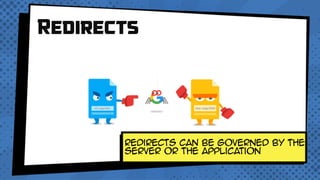 Redirects
redirects can be governed by the
server or the application
 