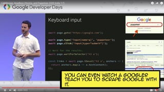 You can even watch a Googler
teach you to scrape Google with
it.
 