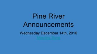 Pine River
Announcements
Wednesday December 14th, 2016
Morning Song
 