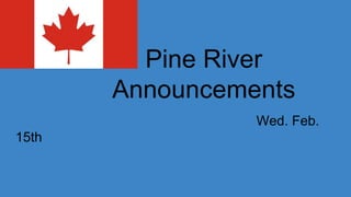 Pine River
Announcements
Wed. Feb.
15th
 