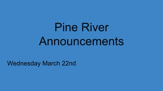 Pine River
Announcements
Wednesday March 22nd
 