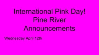 International Pink Day!
Pine River
Announcements
Wednesday April 12th
 
