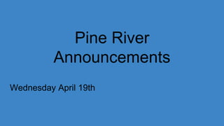 Pine River
Announcements
Wednesday April 19th
 