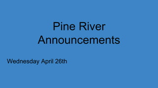 Pine River
Announcements
Wednesday April 26th
 